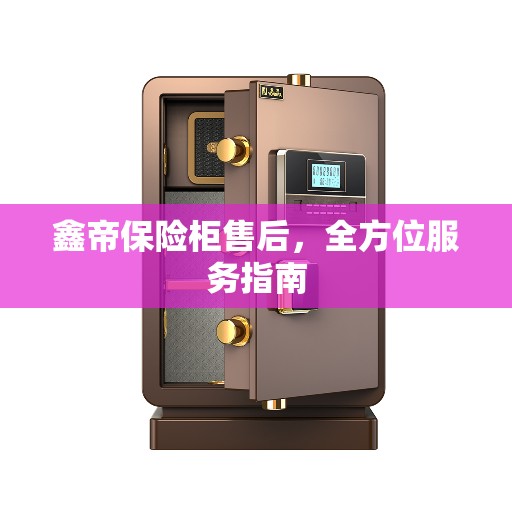 鑫帝保险柜售后，全方位服务指南