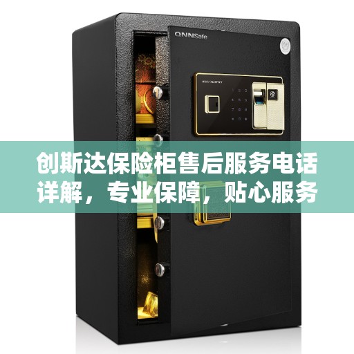 创斯达保险柜售后服务电话详解，专业保障，贴心服务热线一览