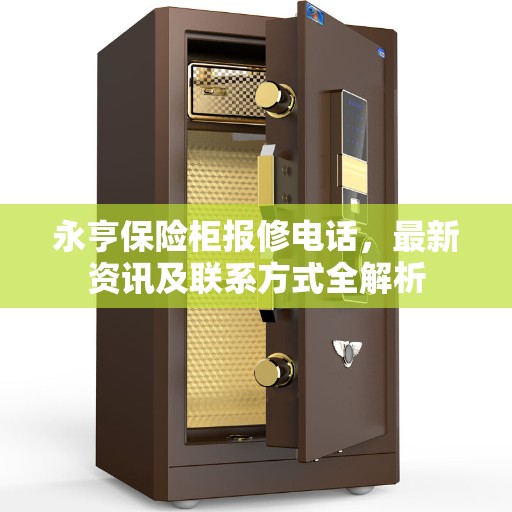 永亨保险柜报修电话，最新资讯及联系方式全解析