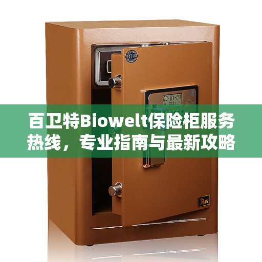 百卫特Biowelt保险柜服务热线，专业指南与最新攻略解读