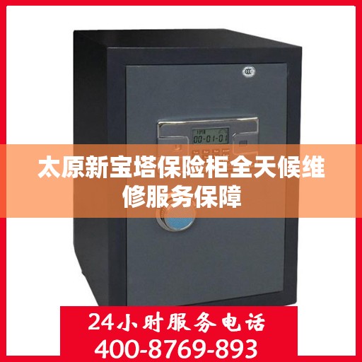 太原新宝塔保险柜全天候维修服务保障