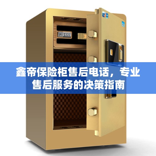 鑫帝保险柜售后电话，专业售后服务的决策指南