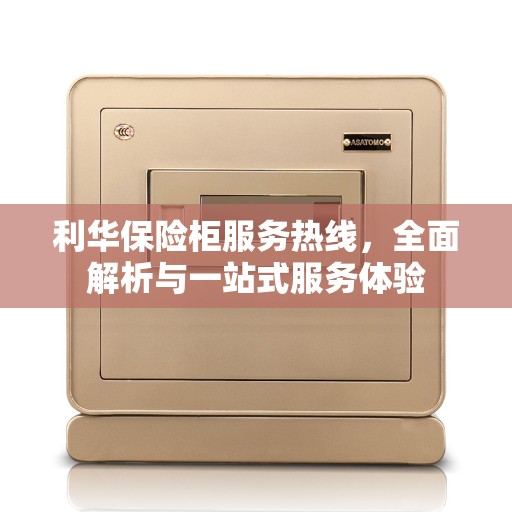 利华保险柜服务热线，全面解析与一站式服务体验