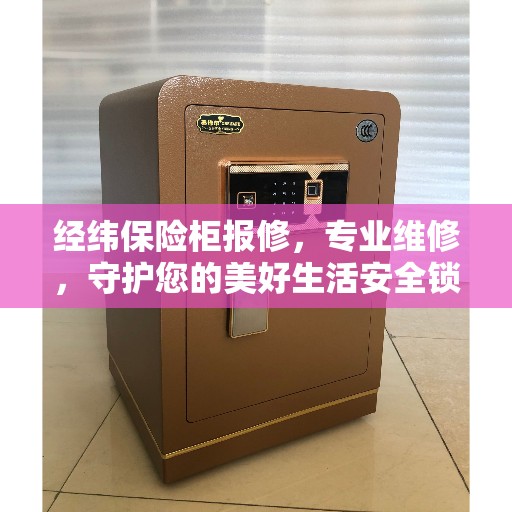 经纬保险柜报修，专业维修，守护您的美好生活安全锁密
