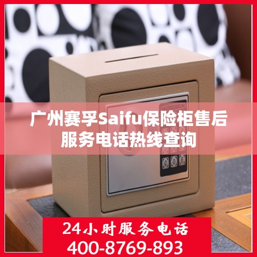 广州赛孚Saifu保险柜售后服务电话热线查询