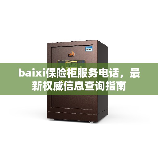 baixi保险柜服务电话，最新权威信息查询指南
