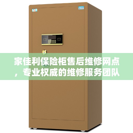家佳利保险柜售后维修网点，专业权威的维修服务团队