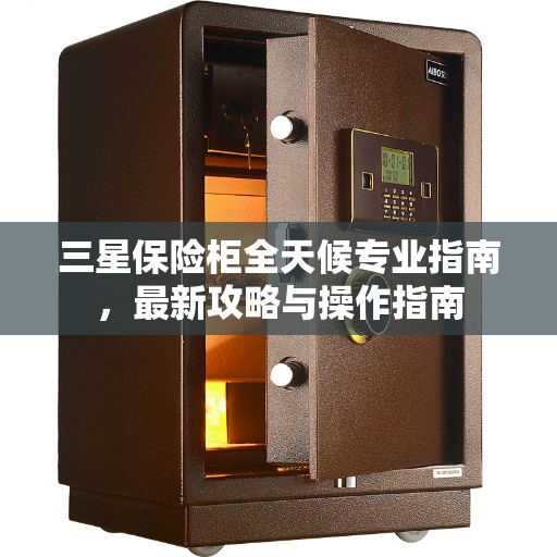 三星保险柜全天候专业指南，最新攻略与操作指南