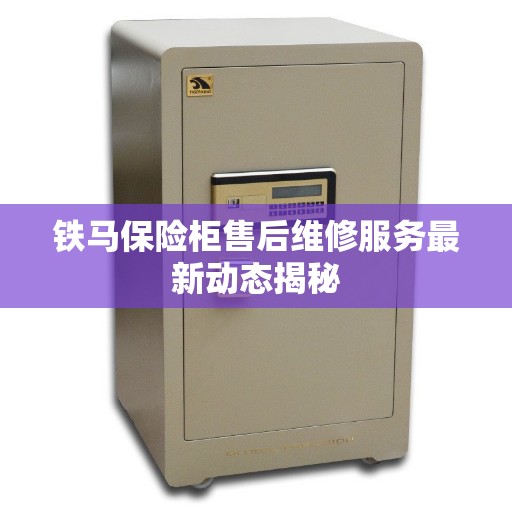 铁马保险柜售后维修服务最新动态揭秘