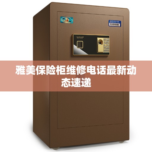 雅美保险柜维修电话最新动态速递