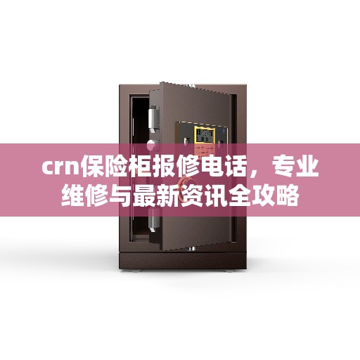 crn保险柜报修电话，专业维修与最新资讯全攻略