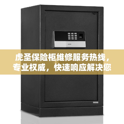 虎圣保险柜维修服务热线，专业权威，快速响应解决您的维修需求