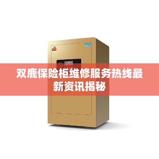双鹿保险柜维修服务热线最新资讯揭秘