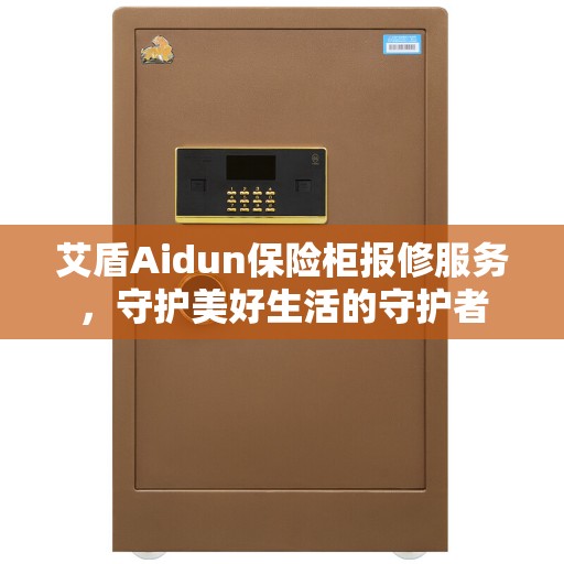 艾盾Aidun保险柜报修服务，守护美好生活的守护者