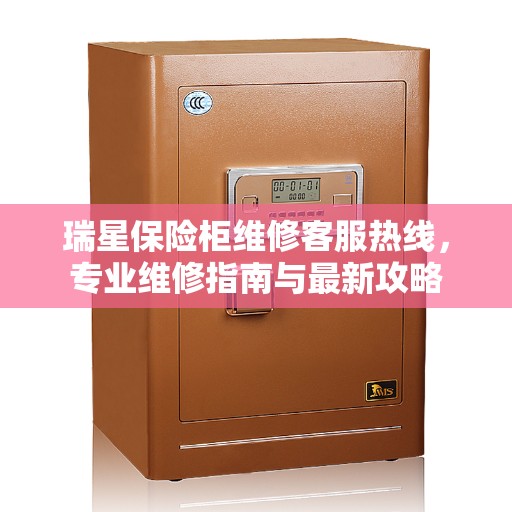 瑞星保险柜维修客服热线，专业维修指南与最新攻略