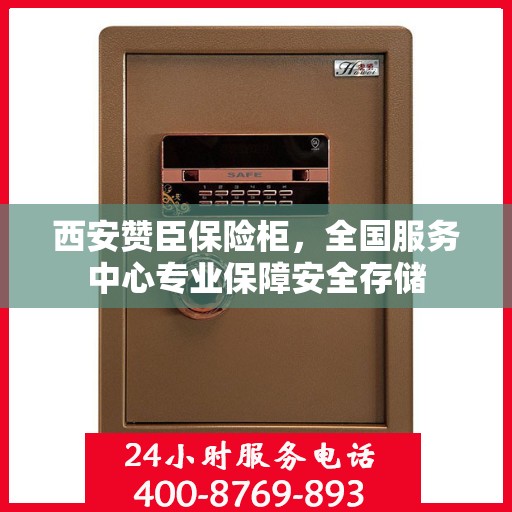 西安赞臣保险柜，全国服务中心专业保障安全存储