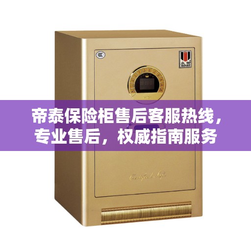 帝泰保险柜售后客服热线，专业售后，权威指南服务