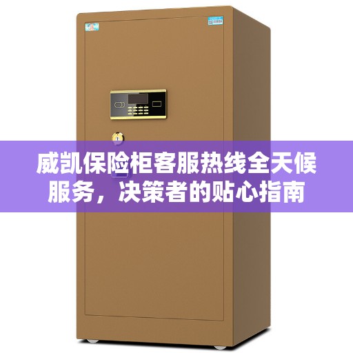 威凯保险柜客服热线全天候服务，决策者的贴心指南