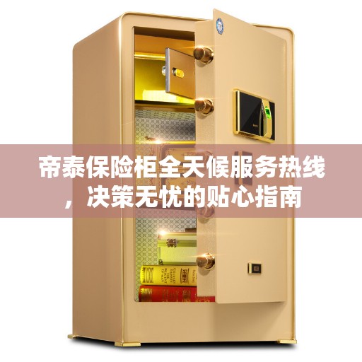 帝泰保险柜全天候服务热线，决策无忧的贴心指南