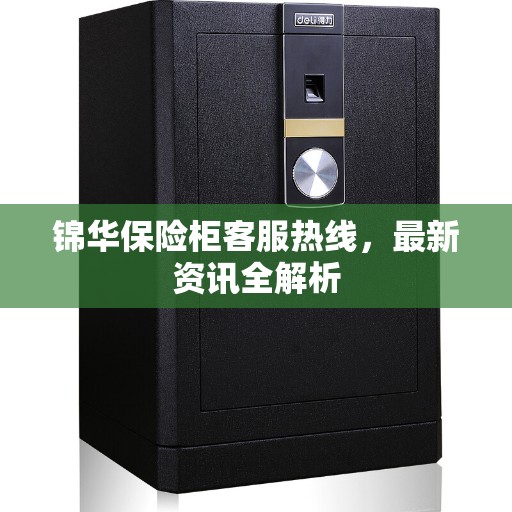 锦华保险柜客服热线，最新资讯全解析