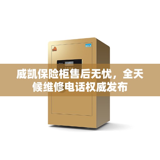 威凯保险柜售后无忧，全天候维修电话权威发布