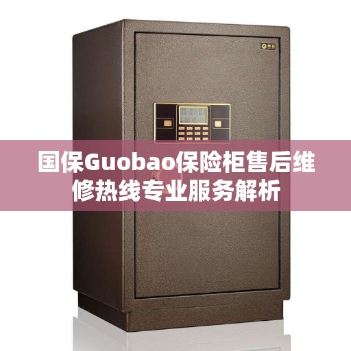国保Guobao保险柜售后维修热线专业服务解析