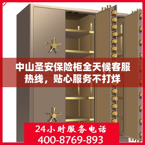 中山圣安保险柜全天候客服热线，贴心服务不打烊