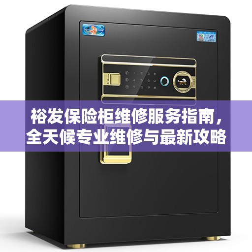 裕发保险柜维修服务指南，全天候专业维修与最新攻略电话