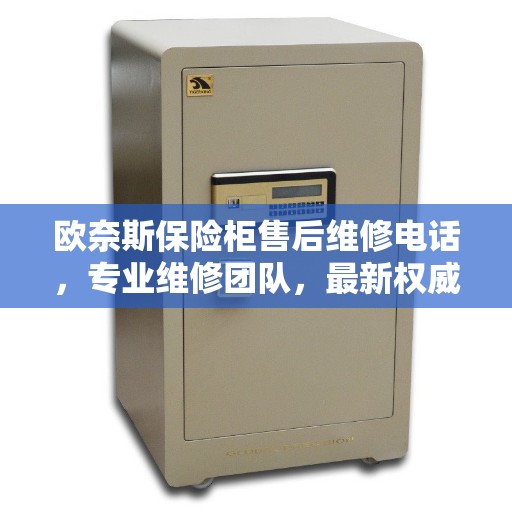 欧奈斯保险柜售后维修电话，专业维修团队，最新权威推荐服务热线