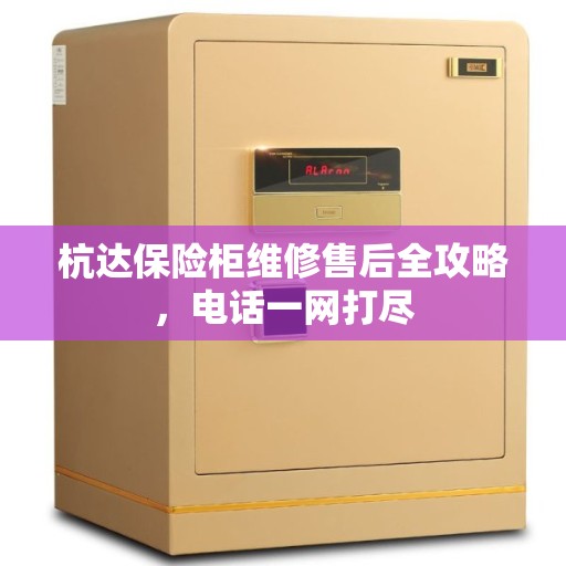 杭达保险柜维修售后全攻略，电话一网打尽