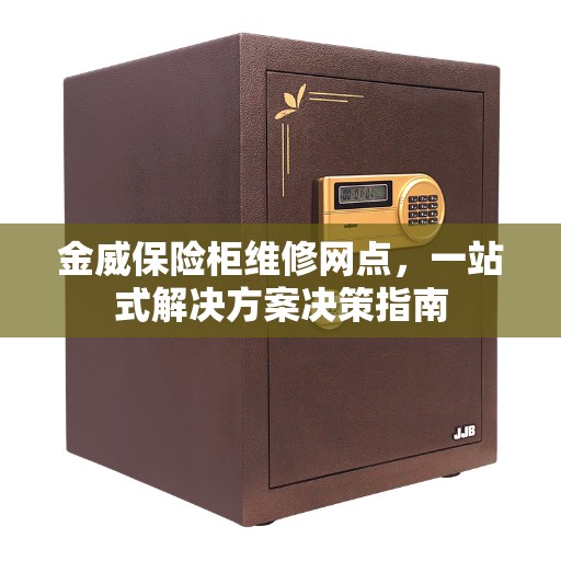 金威保险柜维修网点，一站式解决方案决策指南