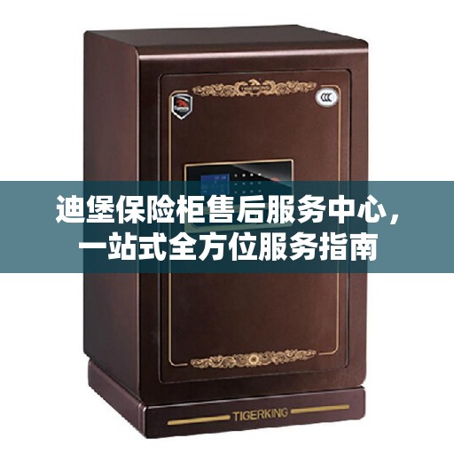 迪堡保险柜售后服务中心，一站式全方位服务指南