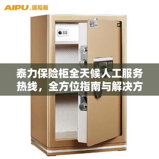 泰力保险柜全天候人工服务热线，全方位指南与解决方案