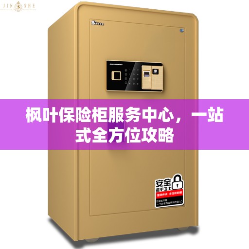 枫叶保险柜服务中心，一站式全方位攻略