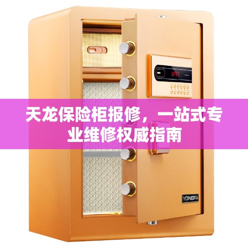 天龙保险柜报修,一站式专业维修权威指南 天龙保险柜报修,一站式专业维修权威指南