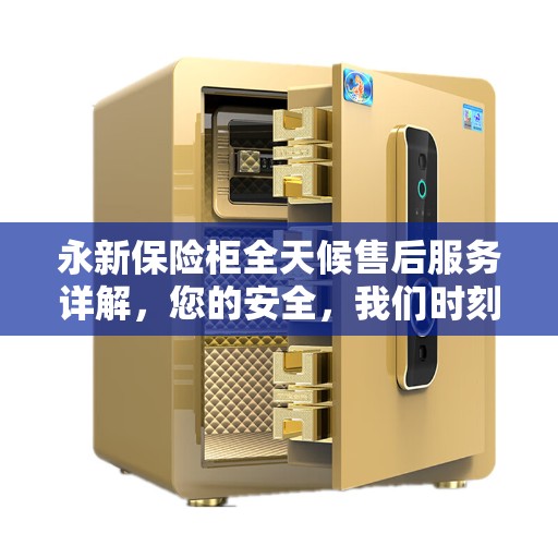 永新保险柜全天候售后服务详解，您的安全，我们时刻守护