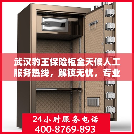 武汉豹王保险柜全天候人工服务热线，解锁无忧，专业保障您的财产安全安全。