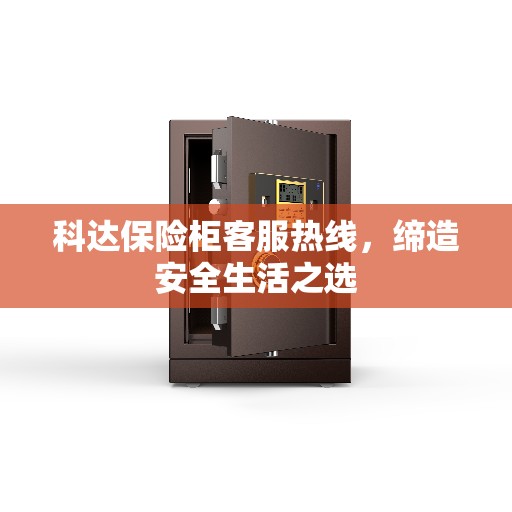 科达保险柜客服热线，缔造安全生活之选