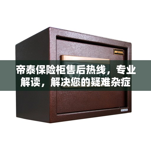 帝泰保险柜售后热线，专业解读，解决您的疑难杂症