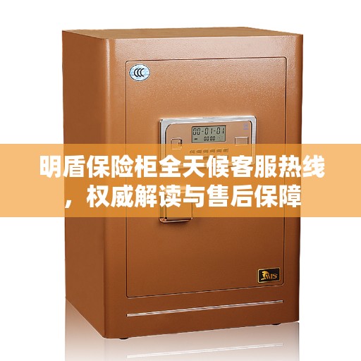 明盾保险柜全天候客服热线，权威解读与售后保障