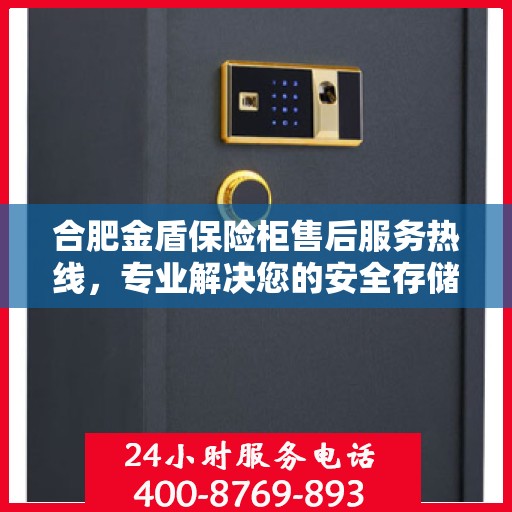 合肥金盾保险柜售后服务热线，专业解决您的安全存储问题