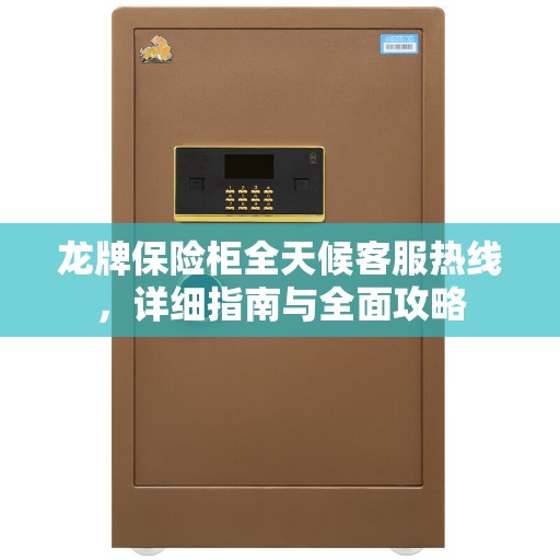 龙牌保险柜全天候客服热线，详细指南与全面攻略
