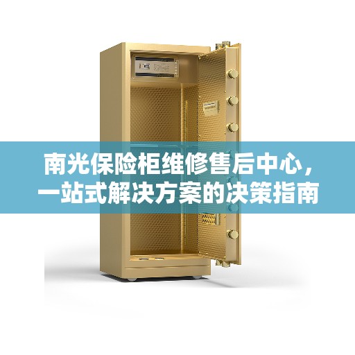 南光保险柜维修售后中心，一站式解决方案的决策指南