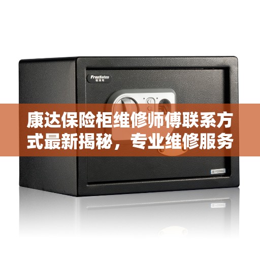 康达保险柜维修师傅联系方式最新揭秘，专业维修服务一键解决！