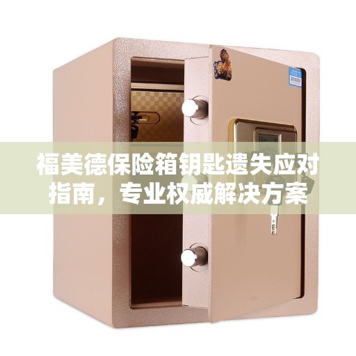 福美德保险箱钥匙遗失应对指南，专业权威解决方案