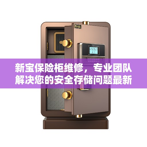 新宝保险柜维修，专业团队解决您的安全存储问题最新资讯