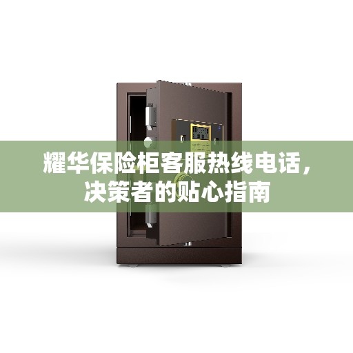 耀华保险柜客服热线电话，决策者的贴心指南