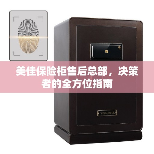 美佳保险柜售后总部，决策者的全方位指南