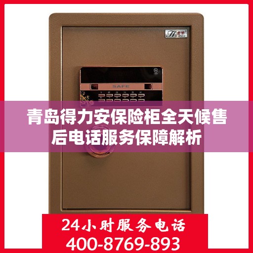 青岛得力安保险柜全天候售后电话服务保障解析