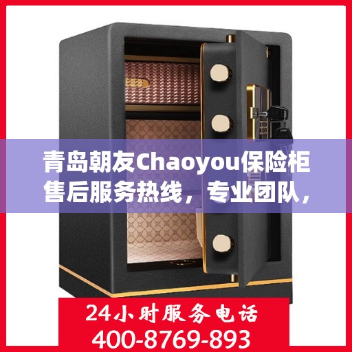 青岛朝友Chaoyou保险柜售后服务热线，专业团队，贴心服务
